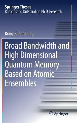 Broad Bandwidth and High Dimensional Quantum Memory Based on Atomic Ensembles by Ding, Dong-Sheng