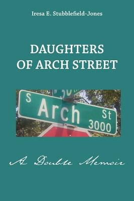 Daughters of Arch Street: A Double Memoir by Stubblefield-Jones, Iresa E.