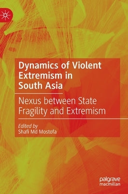 Dynamics of Violent Extremism in South Asia: Nexus Between State Fragility and Extremism by Mostofa, Shafi MD