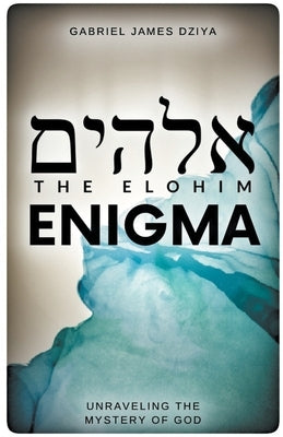 The Elohim Enigma: Unraveling The Mystery Of God by Dziya, Gabriel James
