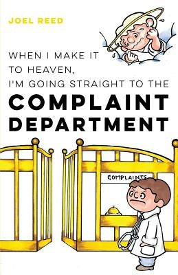 When I Make It to Heaven, I'm Going Straight to the Complaint Department by Reed, Joel