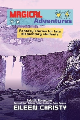 Magical Adventures-Tales of Enchantment and Heroism: Fantasy stories for late elementary students by Christy, Eileen