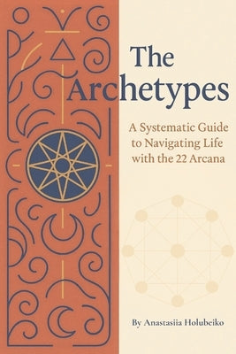 The Archetypes - Destiny Matrix: A Systematic Guide to Navigating Life with the 22 Arcana by Holubeiko, Anastasiia
