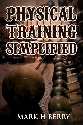 Physical Training Simplified: (Original Version, Restored) by Berry, Mark H.