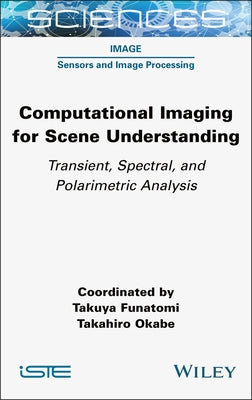 Computational Imaging for Scene Understanding: Transient, Spectral, and Polarimetric Analysis by Funatomi, Takuya