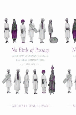 No Birds of Passage: A History of Gujarati Muslim Business Communities, 1800-1975 by O'Sullivan, Michael