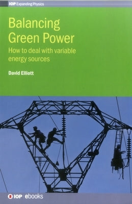 Balancing Green Power: How to deal with variable energy sources by Elliott, David