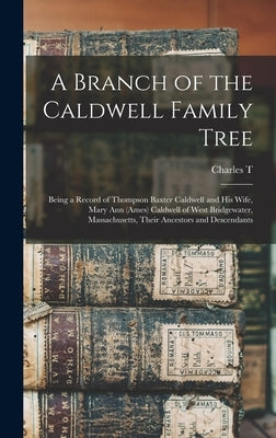 A Branch of the Caldwell Family Tree: Being a Record of Thompson Baxter Caldwell and his Wife, Mary Ann (Ames) Caldwell of West Bridgewater, Massachus by Caldwell, Charles T. B. 1855