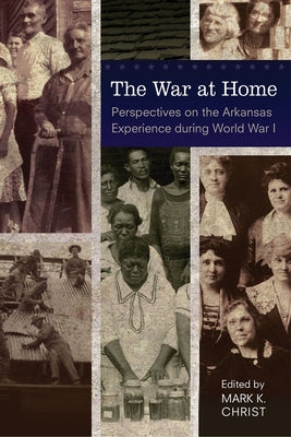 The War at Home: Perspectives on the Arkansas Experience during World War I by Christ, Mark K.