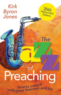 The Jazz of Preaching, 20th Anniversary Edition: How to Preach with Great Freedom and Joy by Jones, Kirk Byron