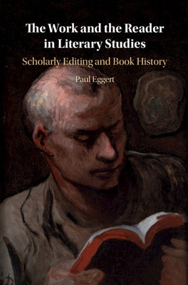 The Work and the Reader in Literary Studies: Scholarly Editing and Book History by Eggert, Paul
