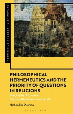 Philosophical Hermeneutics and the Priority of Questions in Religions: Bringing the Discourse of Gods and Buddhas Down to Earth by Dickman, Nathan Eric
