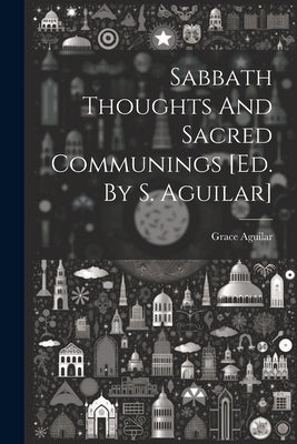 Sabbath Thoughts And Sacred Communings [ed. By S. Aguilar] by Aguilar, Grace