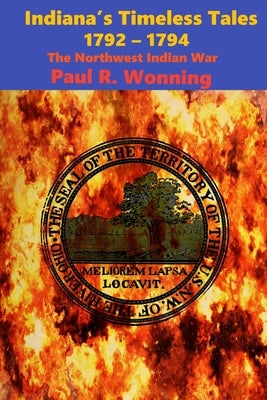 Indiana's Timeless Tales - 1792 - 1794: The Northwest Indian War by Wonning, Paul