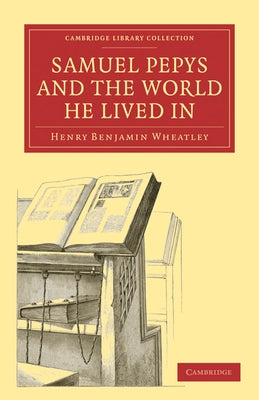Samuel Pepys and the World He Lived in by Wheatley, Henry Benjamin