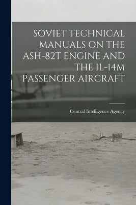 Soviet Technical Manuals on the Ash-82t Engine and the Il-14m Passenger Aircraft by Central Intelligence Agency