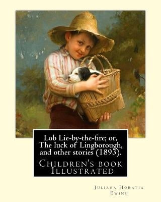 Lob Lie-by-the-fire; or, The luck of Lingborough, and other stories (1893). By: Juliana Horatia Ewing, Illustrated By: Randolph Caldecott: (children's by Caldecott, Randolph