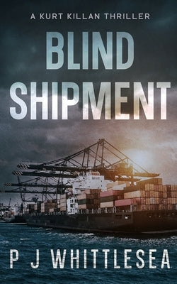 Blind Shipment: A Kurt Killan Thriller by Whittlesea, P. J.