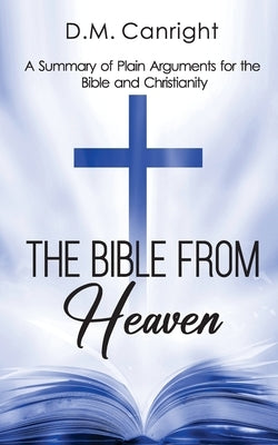 The Bible From Heaven: A Summary of Plain Arguments for the Bible and Christianity by Canright, D. M.