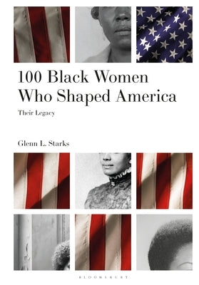 100 Black Women Who Shaped America: Their Legacy by Starks, Glenn L.