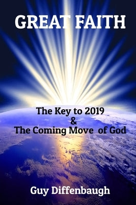 Great Faith: The Key to 2019 & The Coming Move of God by Diffenbaugh, Guy L.