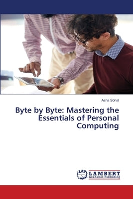 Byte by Byte: Mastering the Essentials of Personal Computing by Sohal, Asha