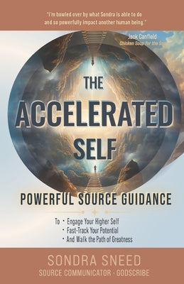 The Accelerated Self: Powerful Source Guidance to Engage Your Higher Self, Fast-track Your Potential, and Walk the Path of Greatness by Sneed, Sondra
