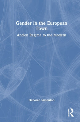 Gender in the European Town: Ancien Regime to the Modern by Simonton, Deborah