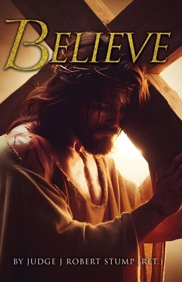 Believe by Stump (Ret )., Judge J. Robert