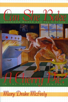 Can She Bake a Cherry Pie?: American Women and the Kitchen in the Twentieth Century by McFeely, Mary Drake