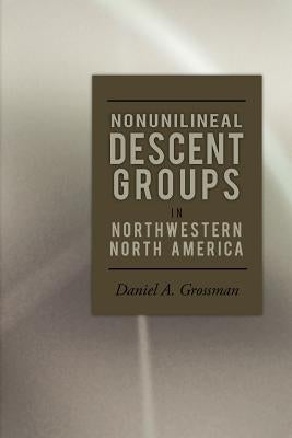 Nonunilineal Descent Groups: In Northwestern North America by Grossman, Daniel A.