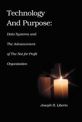 Technology and Purpose: Data Systems and the Advancement of the Not-for-Profit Organization by Liberto, Joseph Robert