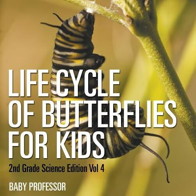 Life Cycle Of Butterflies for Kids 2nd Grade Science Edition Vol 4 by Baby Professor