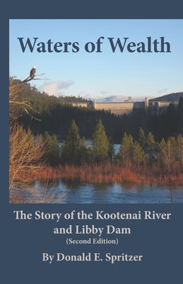 Waters of Wealth: The Story of the Kootenai River and Libby Dam by Spritzer, Donald