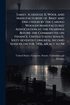 Tariff. Schedule 11, Wool and Manufacturers of. Brief and Discussion by the Carded Woolen Manufactures' Asssociation at the Hearings Before the Commmi by United States Congress Senate Committ