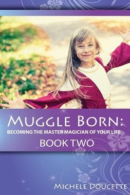 Muggle Born: Becoming the Master Magician of Your Life: Book Two by Hesselbein, Kent