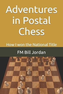 Adventures in Postal Chess: How I won the National Title by Jordan, Fm Bill