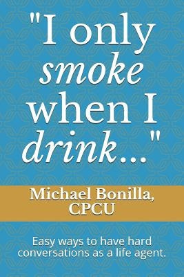 I only smoke when I drink...: Easy ways to have hard conversations as a life agent. by Bonilla, Michael