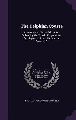 The Delphian Course: A Systematic Plan of Education, Embracing the World's Progress and Development of the Liberal Arts.. Volume 2 by Delphian Society (Chicago, Ill ).
