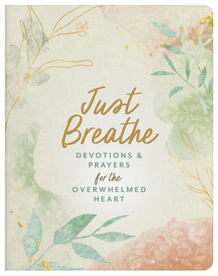 Just Breathe: Devotions and Prayers for the Overwhelmed Heart by Compiled by Barbour Staff