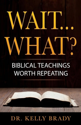 Wait...What?: Biblical Teachings Worth Repeating by Brady, Kelly
