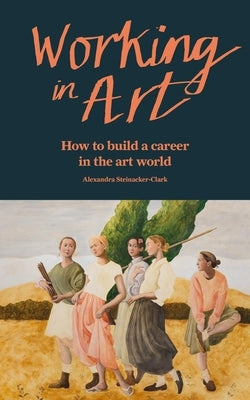 Working in Art: How to Find a Job and Make a Living in the Art World by Steinacker-Clark, Alexandra
