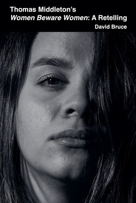 Thomas Middleton's Women Beware Women: A Retelling by Bruce, David