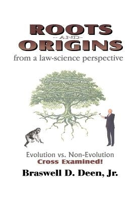 Roots and Origins from a Law-Science Perspective: Evolution vs. Non-Evolution Cross Examined by Deen, Jr. Braswell D.