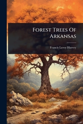 Forest Trees Of Arkansas by Harvey, Francis Leroy