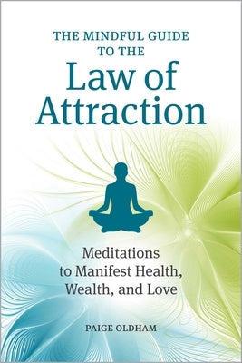 The Mindful Guide to the Law of Attraction: Meditations to Manifest Health, Wealth, and Love by Oldham, Paige