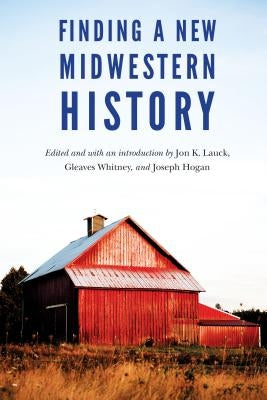 Finding a New Midwestern History by Lauck, Jon K.