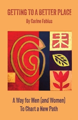 Getting to a Better Place: A Way for Men (and Women) to Chart a New Path by Fabius, Carine