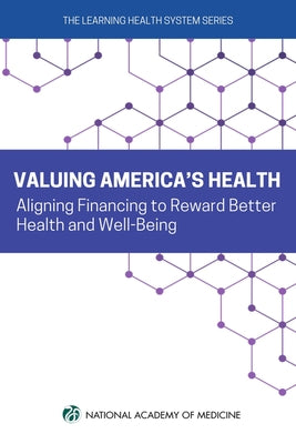 Valuing America's Health: Aligning Financing to Reward Better Health and Well-Being by National Academy of Medicine