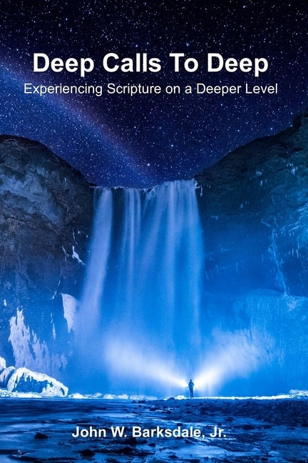 Deep Calls To Deep: Experiencing Scripture on a Deeper Level by Barksdale, John